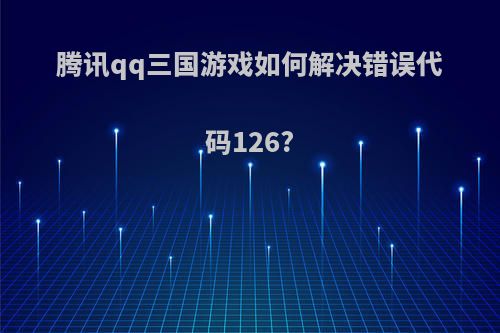 腾讯qq三国游戏如何解决错误代码126?