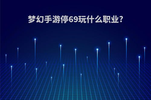 梦幻手游停69玩什么职业?