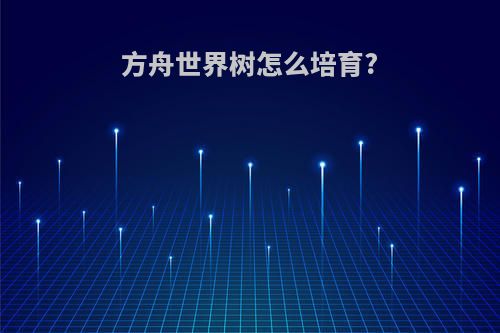 方舟世界树怎么培育?