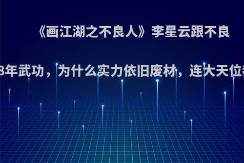 《画江湖之不良人》李星云跟不良帅苦学8年武功，为什么实力依旧废材，连大天位都没有?