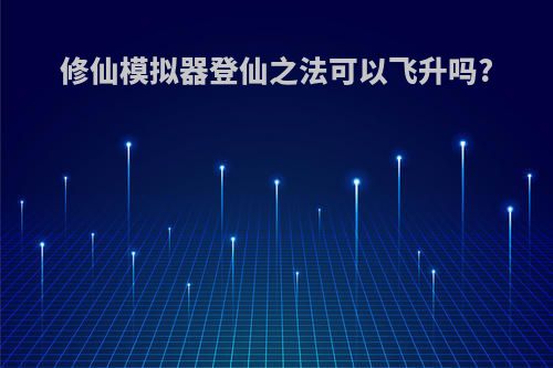 修仙模拟器登仙之法可以飞升吗?