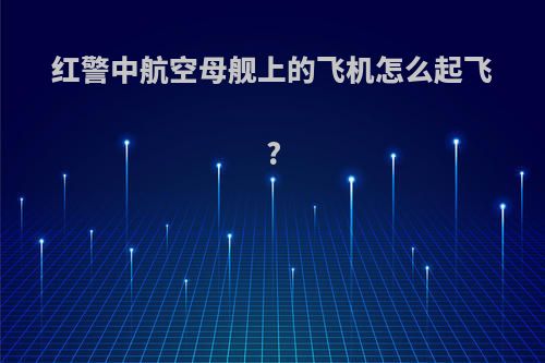 红警中航空母舰上的飞机怎么起飞?