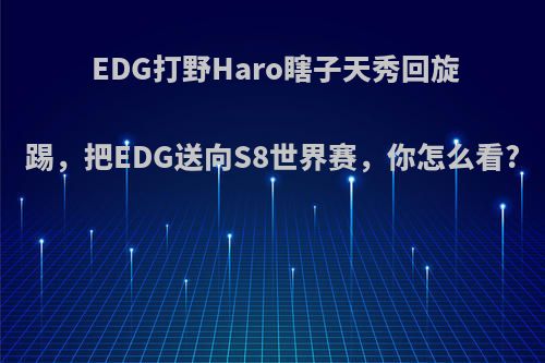 EDG打野Haro瞎子天秀回旋踢，把EDG送向S8世界赛，你怎么看?