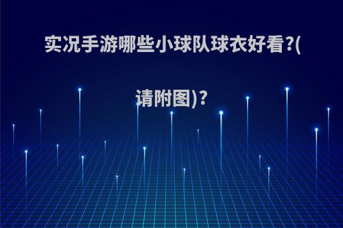 实况手游哪些小球队球衣好看?(请附图)?