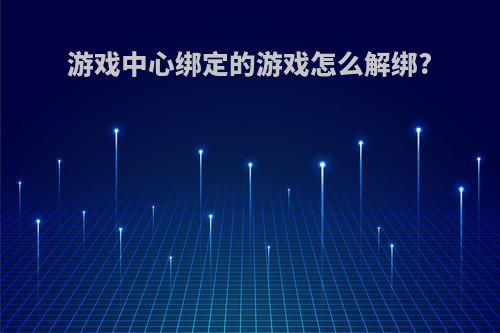 游戏中心绑定的游戏怎么解绑?