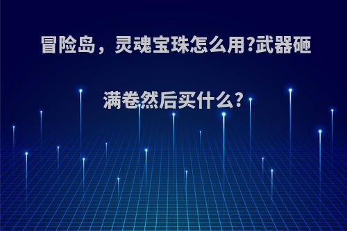 冒险岛，灵魂宝珠怎么用?武器砸满卷然后买什么?