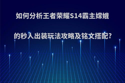 如何分析王者荣耀S14霸主嫦娥的秒人出装玩法攻略及铭文搭配?