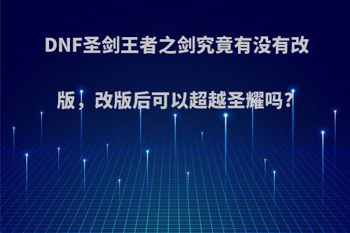 DNF圣剑王者之剑究竟有没有改版，改版后可以超越圣耀吗?