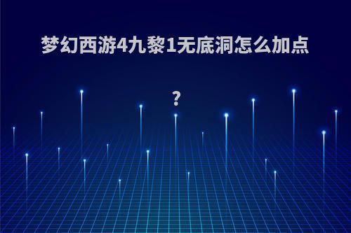 梦幻西游4九黎1无底洞怎么加点?