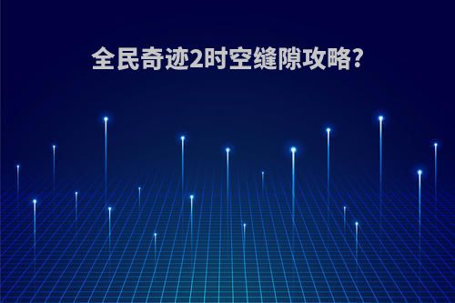 全民奇迹2时空缝隙攻略?