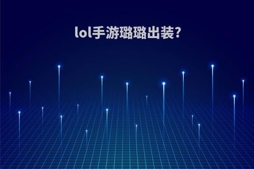 lol手游璐璐出装?