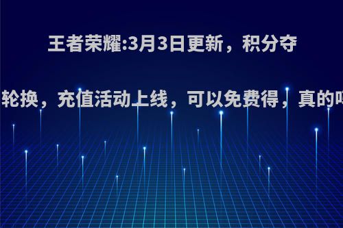 王者荣耀:3月3日更新，积分夺宝轮换，充值活动上线，可以免费得，真的吗?