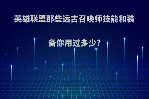 英雄联盟那些远古召唤师技能和装备你用过多少?