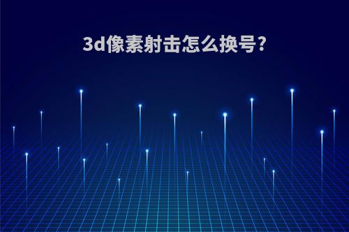 3d像素射击怎么换号?