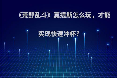 《荒野乱斗》莫提斯怎么玩，才能实现快速冲杯?