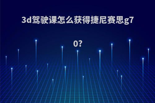 3d驾驶课怎么获得捷尼赛思g70?