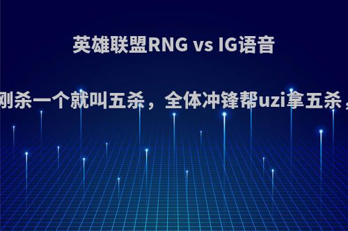 英雄联盟RNG vs IG语音，uzi薇恩刚杀一个就叫五杀，全体冲锋帮uzi拿五杀，你怎么看?