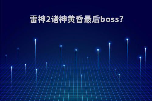 雷神2诸神黄昏最后boss?