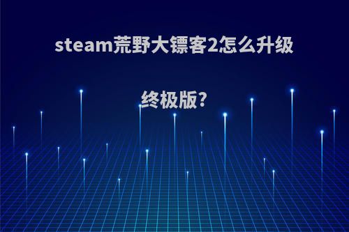 steam荒野大镖客2怎么升级终极版?