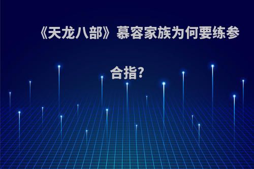 《天龙八部》慕容家族为何要练参合指?