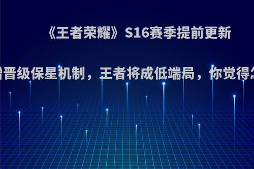 《王者荣耀》S16赛季提前更新，新增晋级保星机制，王者将成低端局，你觉得怎么样?