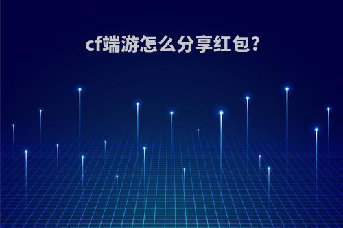 cf端游怎么分享红包?