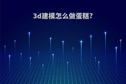 3d建模怎么做蛋糕?