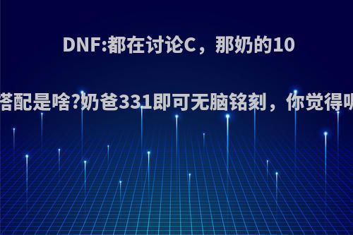 DNF:都在讨论C，那奶的100搭配是啥?奶爸331即可无脑铭刻，你觉得呢?