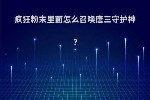 疯狂粉末里面怎么召唤唐三守护神?