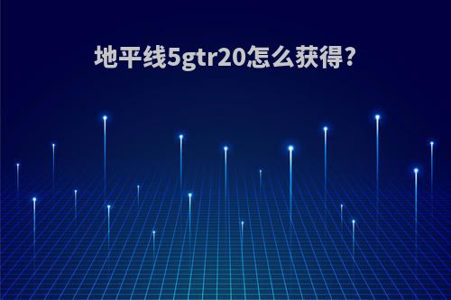 地平线5gtr20怎么获得?