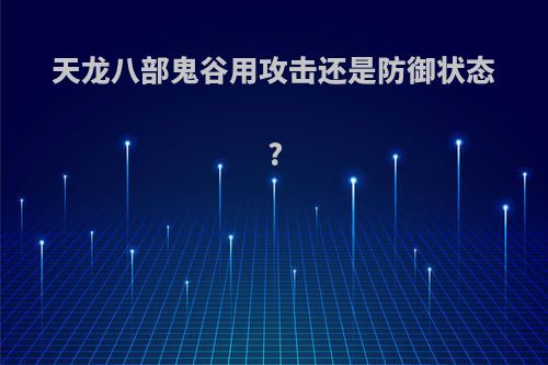 天龙八部鬼谷用攻击还是防御状态?