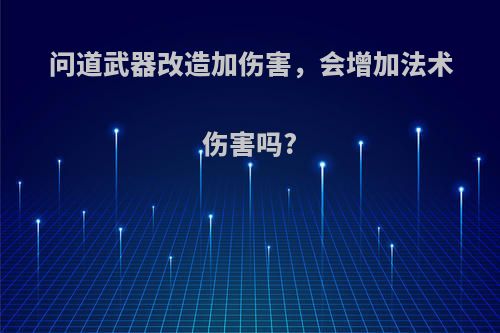 问道武器改造加伤害，会增加法术伤害吗?