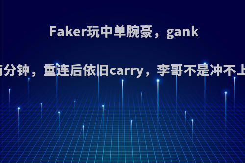 Faker玩中单腕豪，gank时掉线两分钟，重连后依旧carry，李哥不是冲不上去分吗?