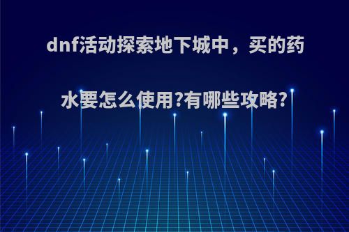 dnf活动探索地下城中，买的药水要怎么使用?有哪些攻略?