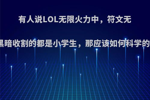 有人说LOL无限火力中，符文无脑选黑暗收割的都是小学生，那应该如何科学的选择?