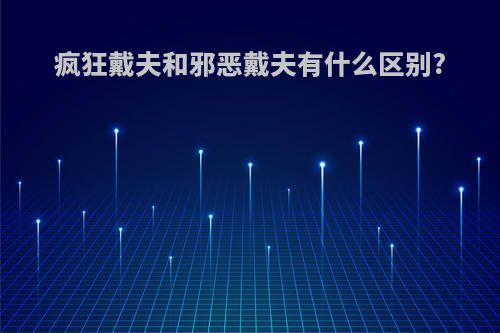 疯狂戴夫和邪恶戴夫有什么区别?