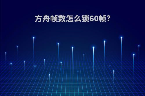 方舟帧数怎么锁60帧?