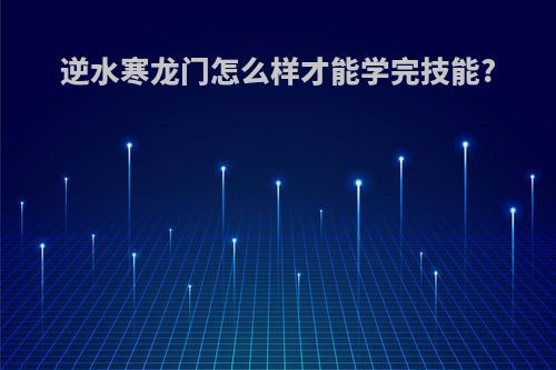 逆水寒龙门怎么样才能学完技能?