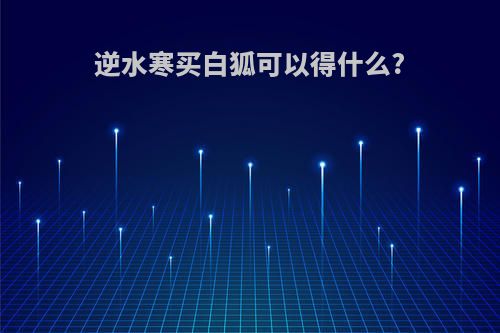 逆水寒买白狐可以得什么?