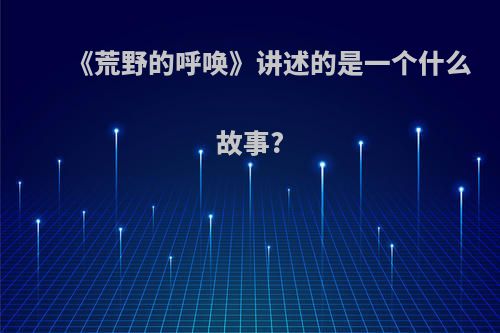 《荒野的呼唤》讲述的是一个什么故事?