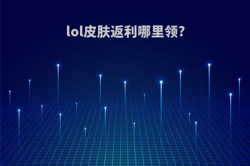 lol皮肤返利哪里领?