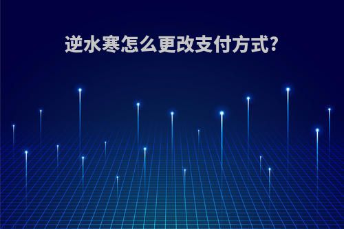 逆水寒怎么更改支付方式?