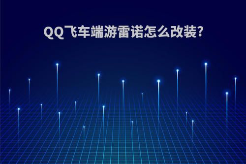 QQ飞车端游雷诺怎么改装?