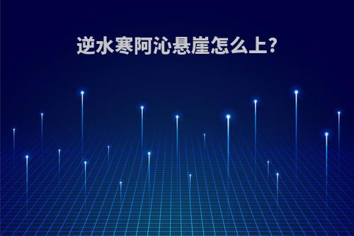 逆水寒阿沁悬崖怎么上?