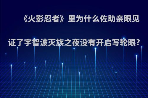 《火影忍者》里为什么佐助亲眼见证了宇智波灭族之夜没有开启写轮眼?