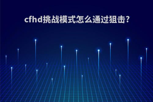 cfhd挑战模式怎么通过狙击?