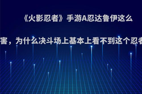 《火影忍者》手游A忍达鲁伊这么厉害，为什么决斗场上基本上看不到这个忍者?