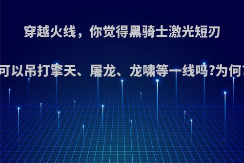 穿越火线，你觉得黑骑士激光短刃可以吊打擎天、屠龙、龙啸等一线吗?为何?