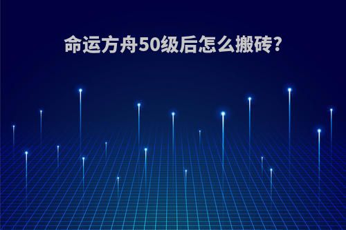 命运方舟50级后怎么搬砖?