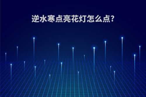 逆水寒点亮花灯怎么点?